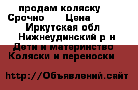продам коляску!!!! Срочно!!! › Цена ­ 7 500 - Иркутская обл., Нижнеудинский р-н Дети и материнство » Коляски и переноски   